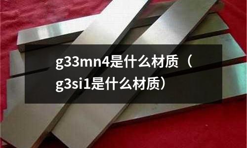 g33mn4是什么材質(g3si1是什么材質)