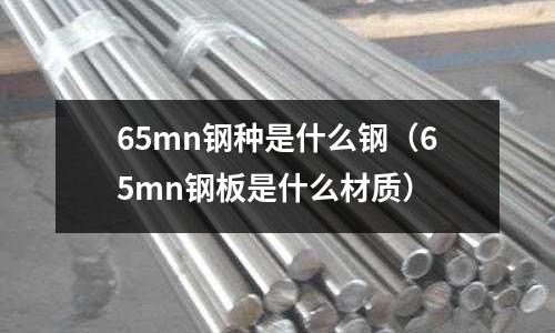 65mn鋼種是什么鋼（65mn鋼板是什么材質）