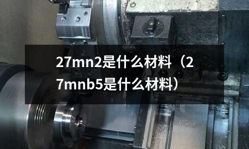 27mn2是什么材料(27mnb5是什么材料)