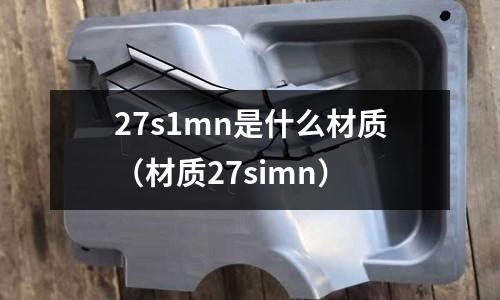 27s1mn是什么材質(材質27simn)
