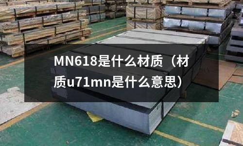 MN618是什么材質(材質u71mn是什么意思)