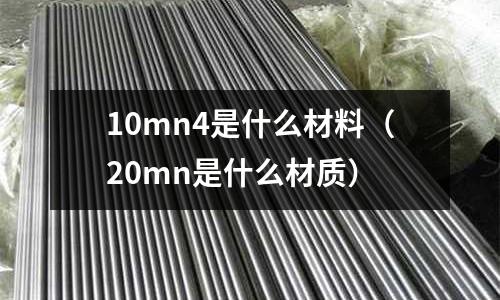 10mn4是什么材料（20mn是什么材質）