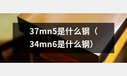37mn5是什么鋼(34mn6是什么鋼)