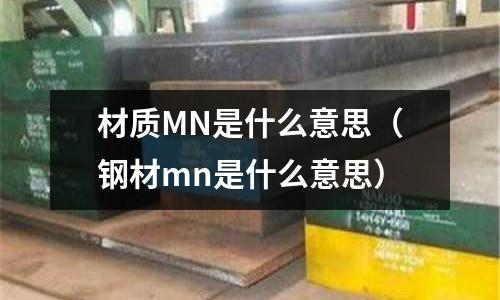 材質(zhì)MN是什么意思（鋼材mn是什么意思）