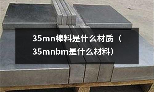 35mn棒料是什么材質(zhì)（35mnbm是什么材料）
