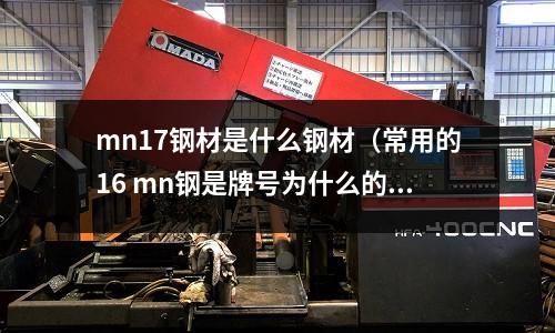 mn17鋼材是什么鋼材(常用的16 mn鋼是牌號(hào)為什么的低合金高強(qiáng)度鋼)