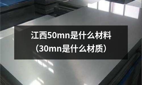 江西50mn是什么材料（30mn是什么材質）