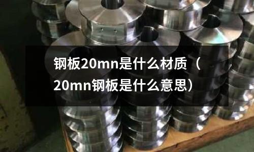 鋼板20mn是什么材質(zhì)(20mn鋼板是什么意思)