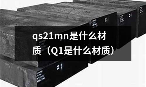 qs21mn是什么材質(zhì)（Q1是什么材質(zhì)）