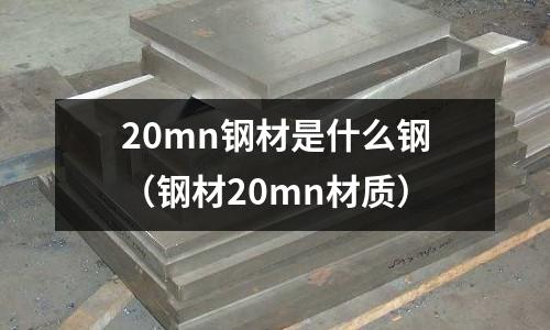 20mn鋼材是什么鋼(鋼材20mn材質(zhì))