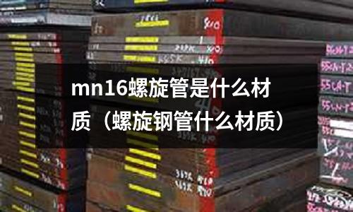 mn16螺旋管是什么材質(螺旋鋼管什么材質)