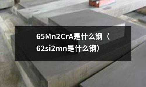 65Mn2CrA是什么鋼(62si2mn是什么鋼)