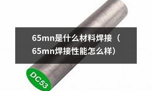 65mn是什么材料焊接(65mn焊接性能怎么樣)