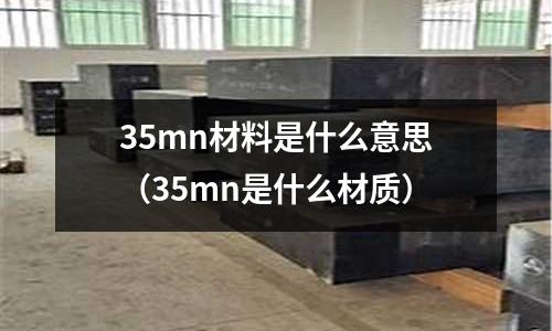 35mn材料是什么意思（35mn是什么材質）