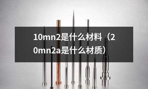 10mn2是什么材料（20mn2a是什么材質）
