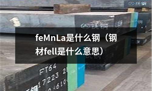 feMnLa是什么鋼(鋼材fell是什么意思)