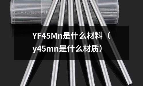 YF45Mn是什么材料(y45mn是什么材質(zhì))