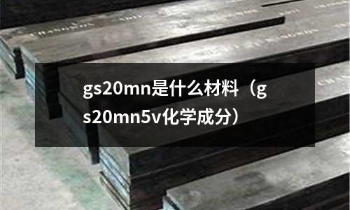 gs20mn是什么材料(gs20mn5v化學成分)