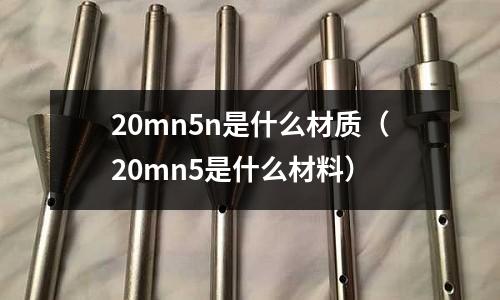 20mn5n是什么材質(20mn5是什么材料)