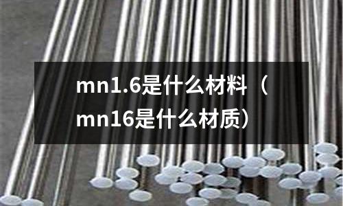 mn1.6是什么材料(mn16是什么材質)