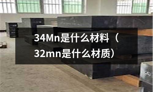 34Mn是什么材料(32mn是什么材質(zhì))