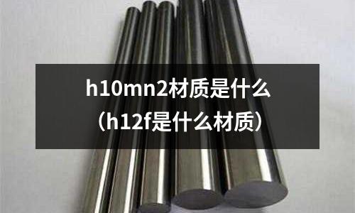 h10mn2材質是什么（h12f是什么材質）