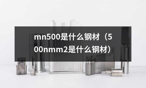 mn500是什么鋼材(500nmm2是什么鋼材)