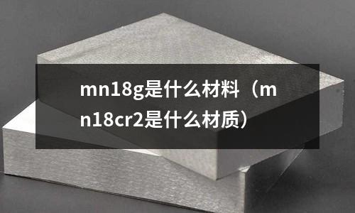 mn18g是什么材料（mn18cr2是什么材質）