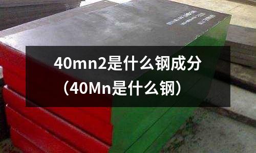 40mn2是什么鋼成分(40Mn是什么鋼)