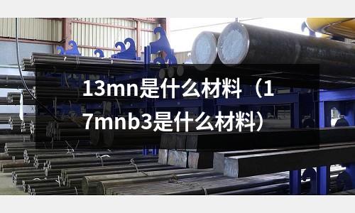 13mn是什么材料(17mnb3是什么材料)