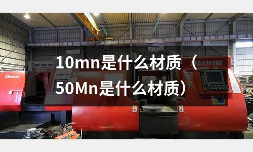 10mn是什么材質(50Mn是什么材質)