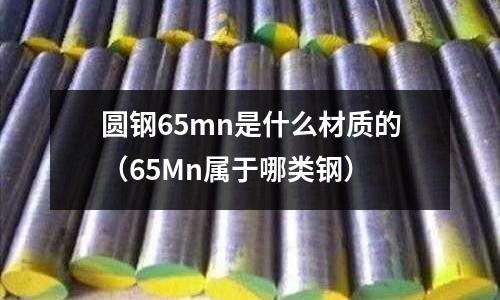 圓鋼65mn是什么材質的(65Mn屬于哪類鋼)
