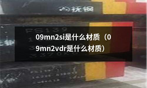 09mn2si是什么材質(09mn2vdr是什么材質)
