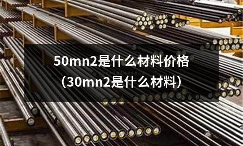 50mn2是什么材料價格(30mn2是什么材料)