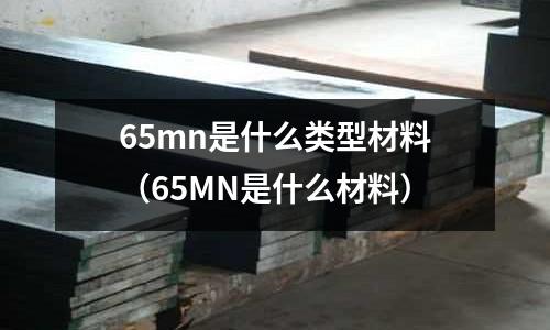 65mn是什么類型材料(65MN是什么材料)