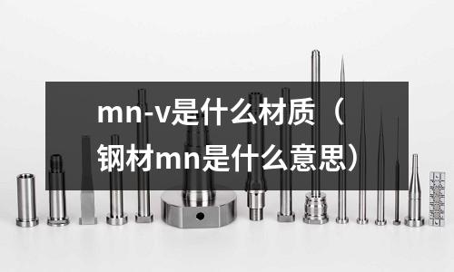 mn-v是什么材質(鋼材mn是什么意思)