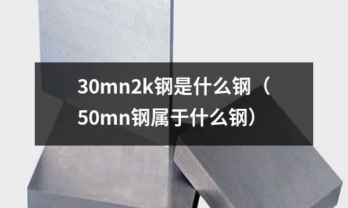 30mn2k鋼是什么鋼(50mn鋼屬于什么鋼)