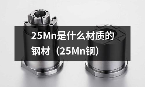 25Mn是什么材質的鋼材(25Mn鋼)