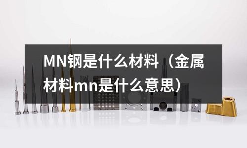 MN鋼是什么材料（金屬材料mn是什么意思）