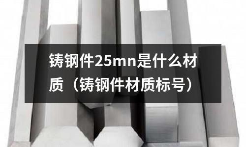 鑄鋼件25mn是什么材質（鑄鋼件材質標號）