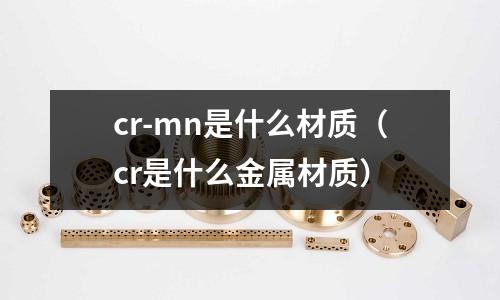 cr-mn是什么材質(cr是什么金屬材質)