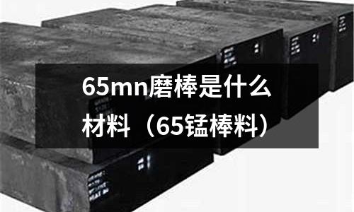 65mn磨棒是什么材料（65錳棒料）
