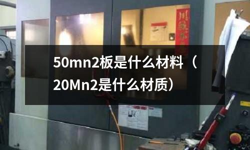 50mn2板是什么材料(20Mn2是什么材質(zhì))