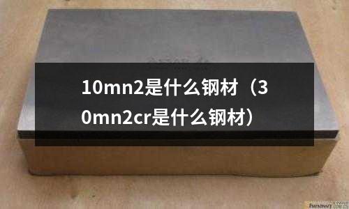 10mn2是什么鋼材(30mn2cr是什么鋼材)