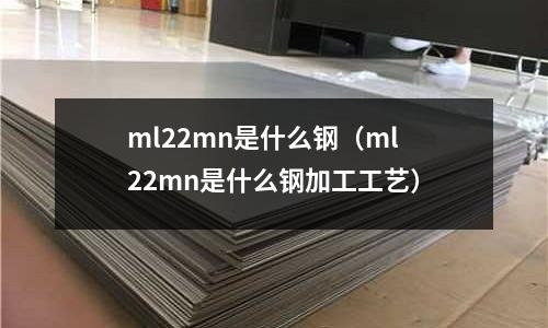 ml22mn是什么鋼(ml22mn是什么鋼加工工藝)