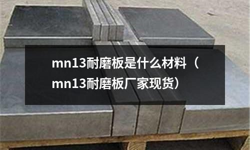 mn13耐磨板是什么材料(mn13耐磨板廠家現貨)