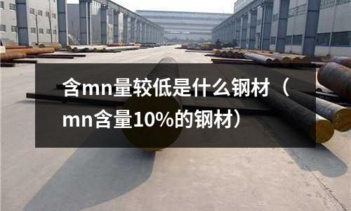 含mn量較低是什么鋼材(mn含量10%的鋼材)