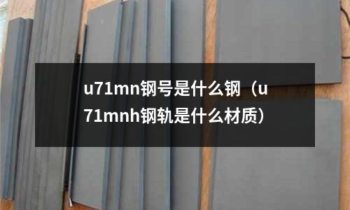 u71mn鋼號是什么鋼(u71mnh鋼軌是什么材質)