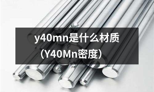 y40mn是什么材質（Y40Mn密度）