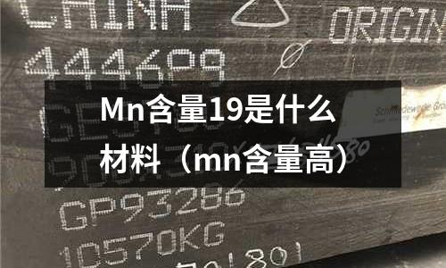 Mn含量19是什么材料(mn含量高)